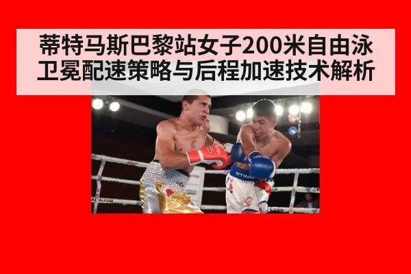 蒂特马斯巴黎站女子200米自由泳卫冕配速策略与后程加速技术解析