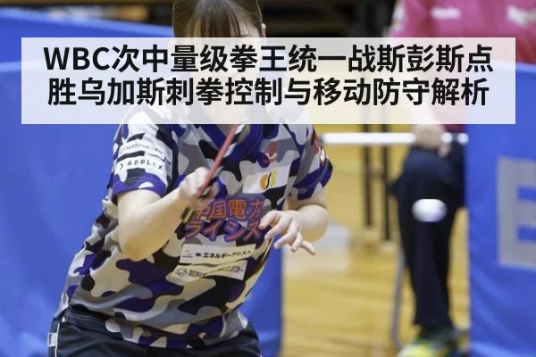 WBC次中量级拳王统一战斯彭斯点胜乌加斯刺拳控制与移动防守解析