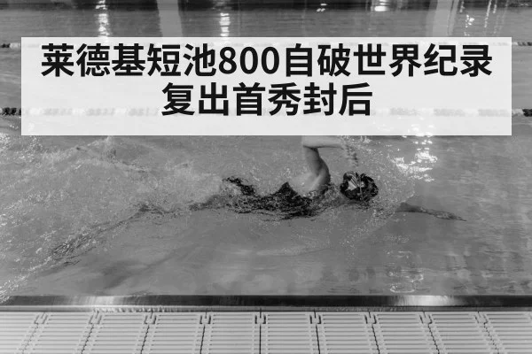 莱德基短池800自破世界纪录 复出首秀封后