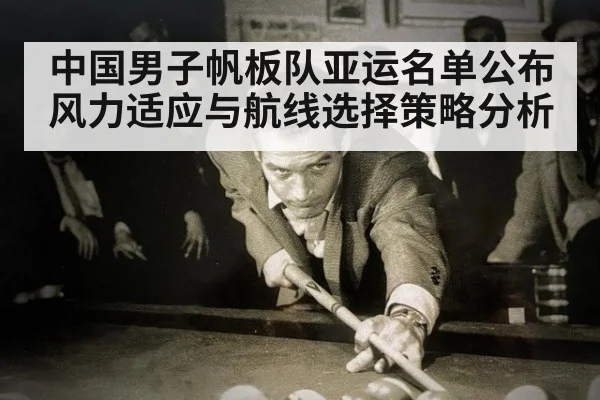 中国男子帆板队亚运名单公布 风力适应与航线选择策略分析