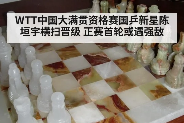 WTT中国大满贯资格赛国乒新星陈垣宇横扫晋级 正赛首轮或遇强敌