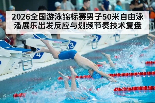 2026全国游泳锦标赛男子50米自由泳 潘展乐出发反应与划频节奏技术复盘