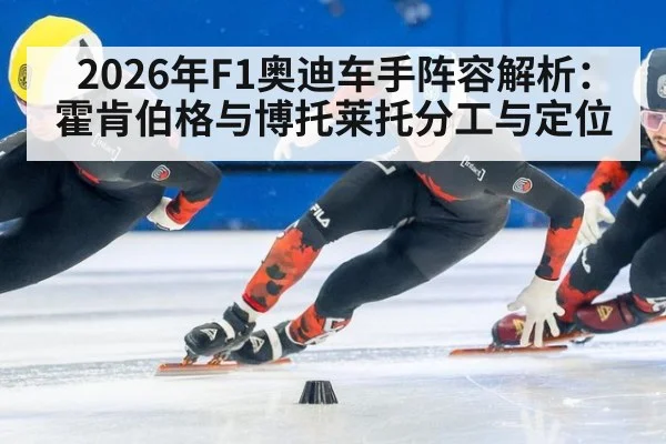 2026年F1奥迪车手阵容解析：霍肯伯格与博托莱托分工与定位