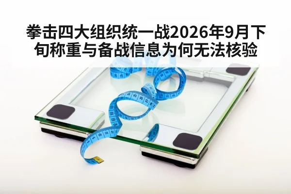 拳击四大组织统一战2026年9月下旬称重与备战信息为何无法核验