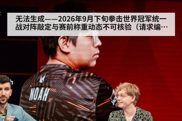 无法生成——2026年9月下旬拳击世界冠军统一战对阵敲定与赛前称重动态不可核验（请求编号200-拳击）