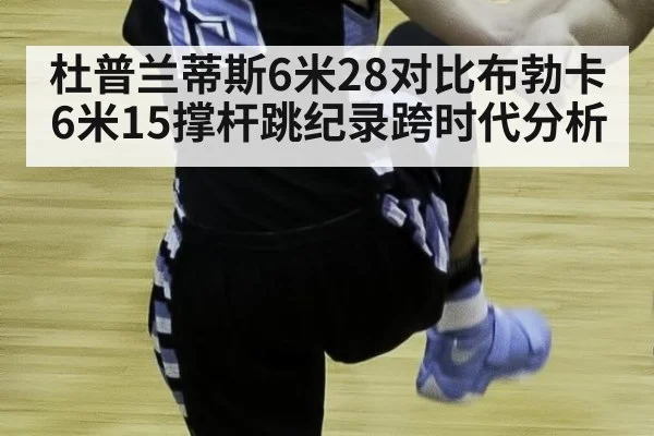 杜普兰蒂斯6米28对比布勃卡6米15撑杆跳纪录跨时代分析