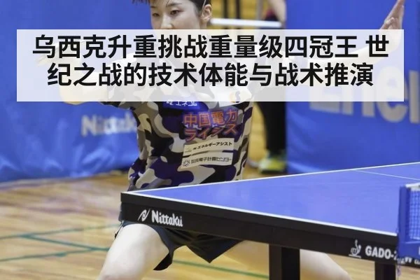 乌西克升重挑战重量级四冠王 世纪之战的技术体能与战术推演
