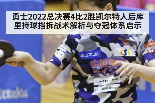 勇士2022总决赛4比2胜凯尔特人后库里持球挡拆战术解析与夺冠体系启示